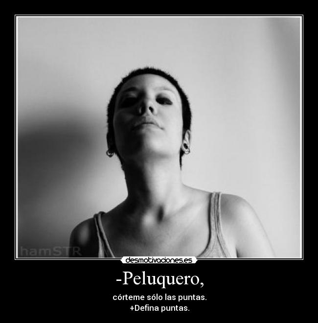 -Peluquero, - córteme sólo las puntas.
+Defina puntas.