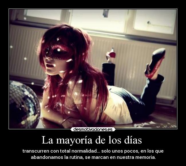 La mayoría de los días - transcurren con total normalidad... solo unos pocos, en los que
abandonamos la rutina, se marcan en nuestra memoria.