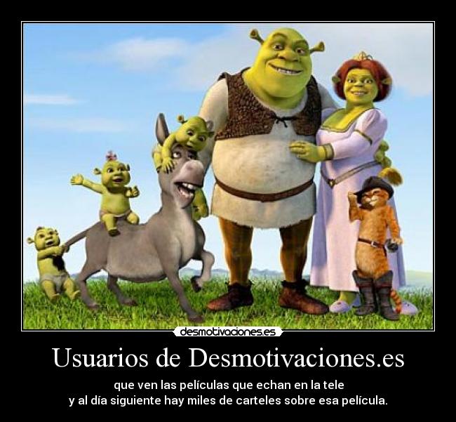Usuarios de Desmotivaciones.es - que ven las películas que echan en la tele
y al día siguiente hay miles de carteles sobre esa película.
