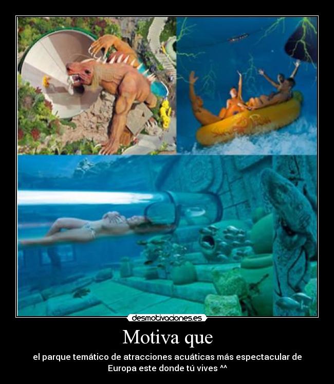 Motiva que - el parque temático de atracciones acuáticas más espectacular de
Europa este donde tú vives ^^