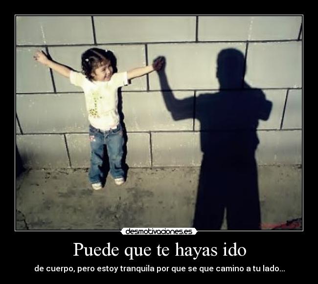 Puede que te hayas ido - de cuerpo, pero estoy tranquila por que se que camino a tu lado...