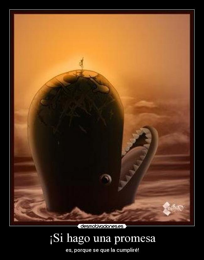 ¡Si hago una promesa - es, porque se que la cumpliré!