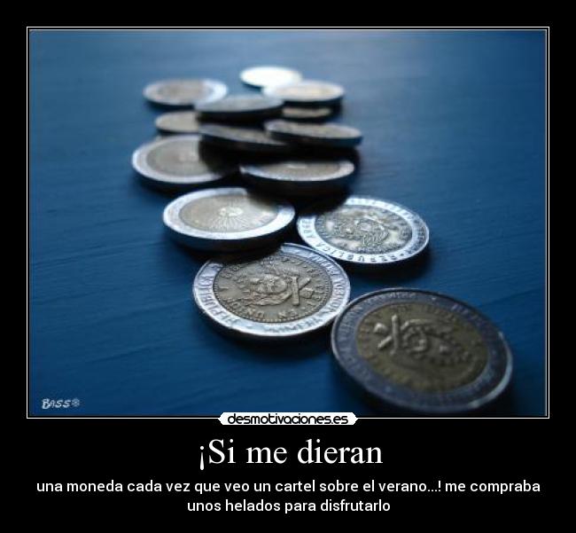 ¡Si me dieran - una moneda cada vez que veo un cartel sobre el verano...! me compraba
unos helados para disfrutarlo