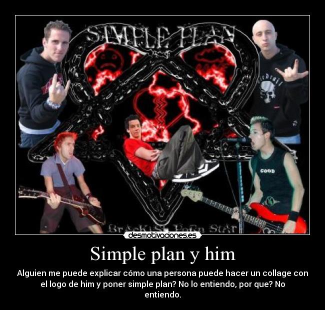 Simple plan y him - Alguien me puede explicar cómo una persona puede hacer un collage con
el logo de him y poner simple plan? No lo entiendo, por que? No
entiendo.