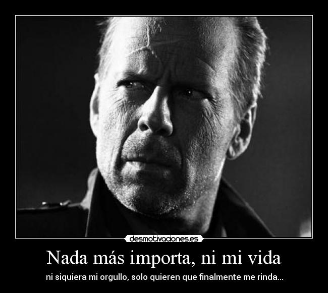 Nada más importa, ni mi vida - ni siquiera mi orgullo, solo quieren que finalmente me rinda...