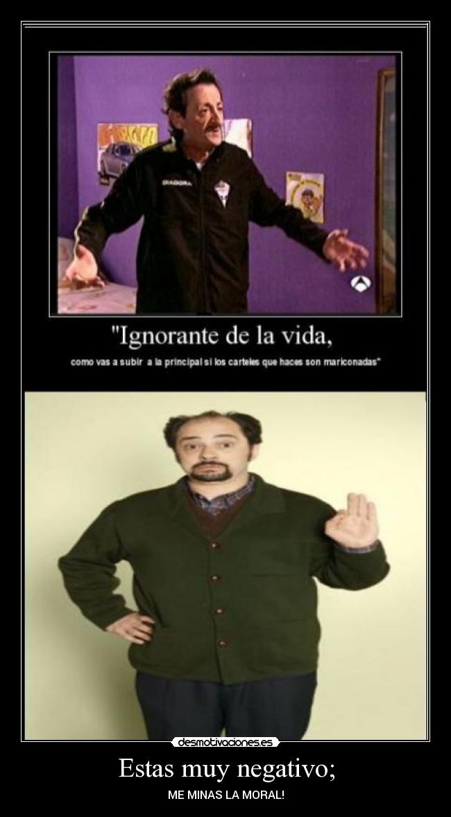 Estas muy negativo; -