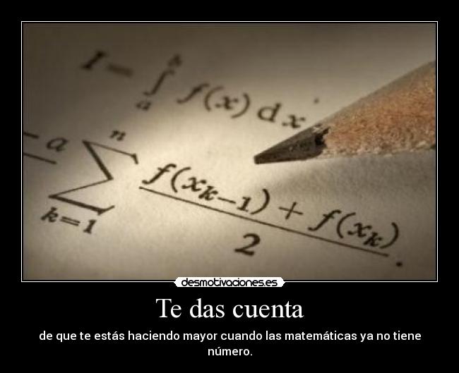 Te das cuenta - de que te estás haciendo mayor cuando las matemáticas ya no tiene número.