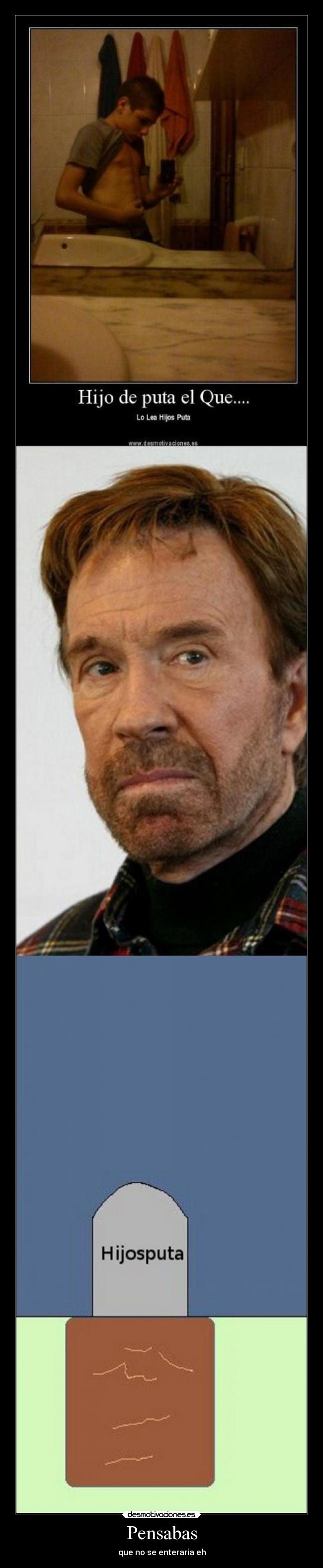 Pensabas - que no se enteraria eh