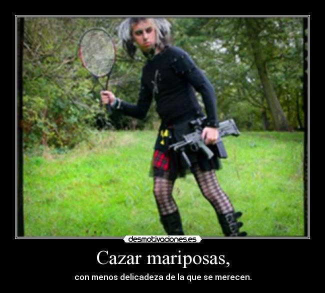 Cazar mariposas, - con menos delicadeza de la que se merecen.
