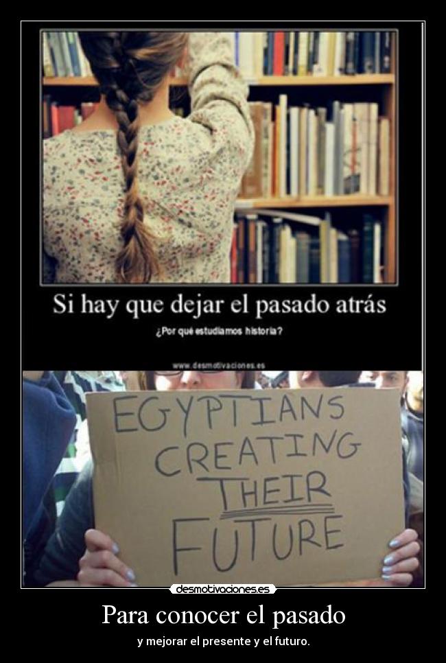 Para conocer el pasado - y mejorar el presente y el futuro.