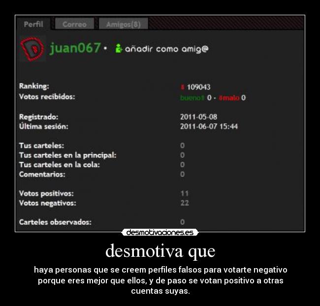 desmotiva que - haya personas que se creem perfiles falsos para votarte negativo
porque eres mejor que ellos, y de paso se votan positivo a otras
cuentas suyas.