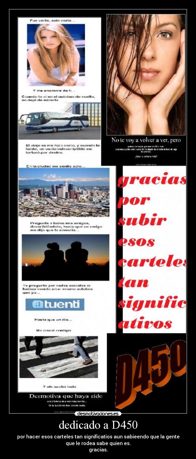 dedicado a D450 - por hacer esos carteles tan significatios aun sabieendo que la gente
que le rodea sabe quien es.
gracias.