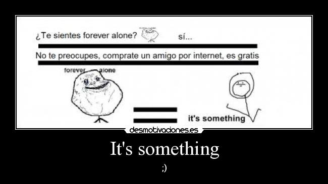 Its something - 
