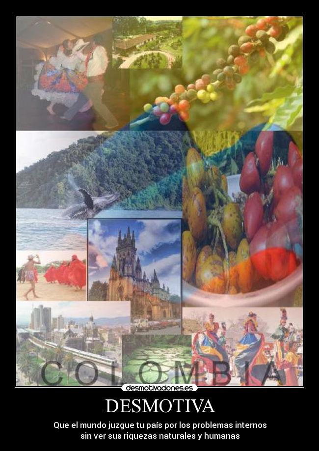 DESMOTIVA - Que el mundo juzgue tu país por los problemas internos
sin ver sus riquezas naturales y humanas