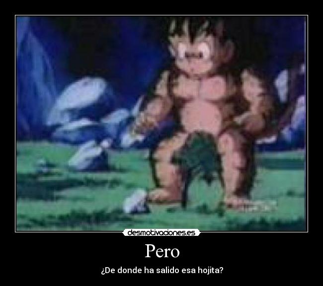 Pero - ¿De donde ha salido esa hojita?