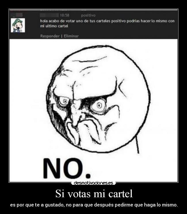 Si votas mi cartel - es por que te a gustado, no para que después pedirme que haga lo mismo.