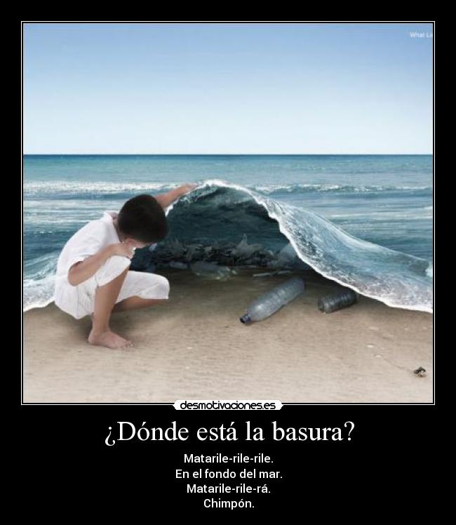 ¿Dónde está la basura? - Matarile-rile-rile.
En el fondo del mar.
Matarile-rile-rá.
Chimpón.