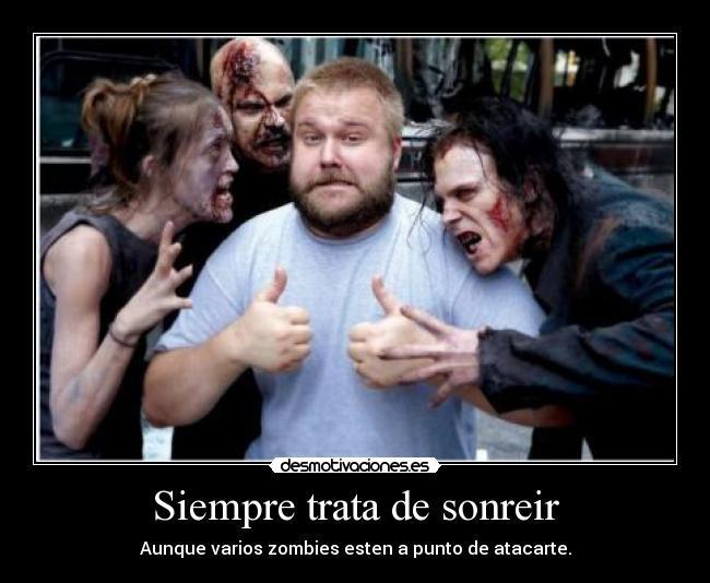 Siempre trata de sonreir - Aunque varios zombies esten a punto de atacarte.