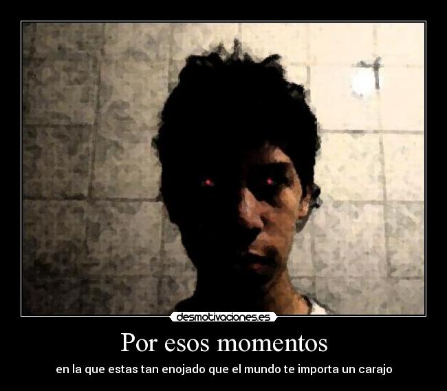 Por esos momentos - en la que estas tan enojado que el mundo te importa un carajo