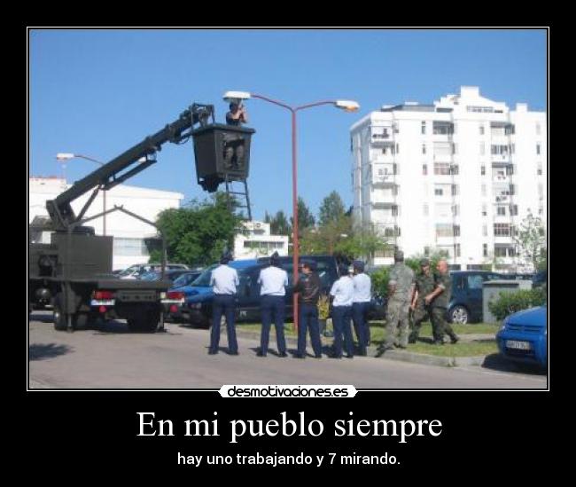 En mi pueblo siempre - hay uno trabajando y 7 mirando.