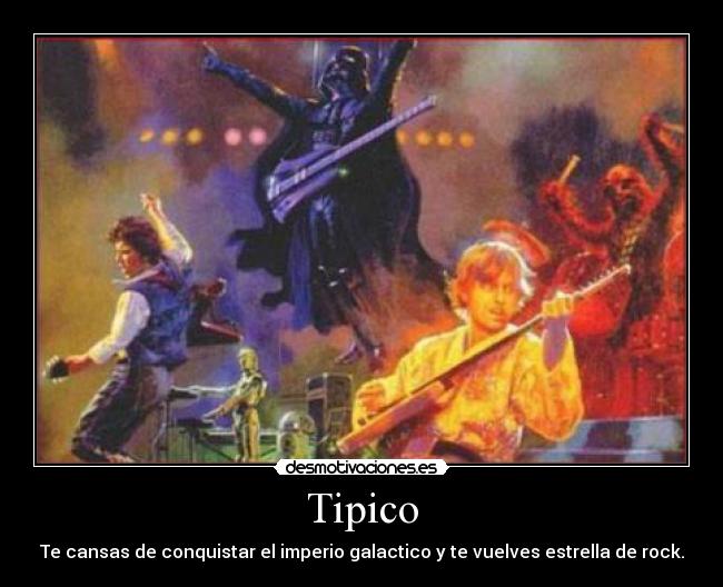 Tipico - Te cansas de conquistar el imperio galactico y te vuelves estrella de rock.