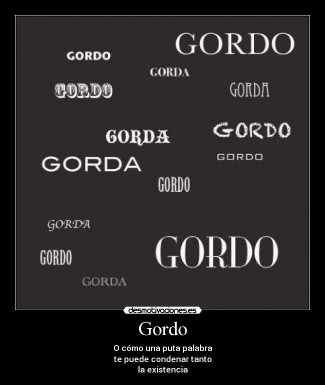 Gordo - O cómo una puta palabra
te puede condenar tanto
la existencia