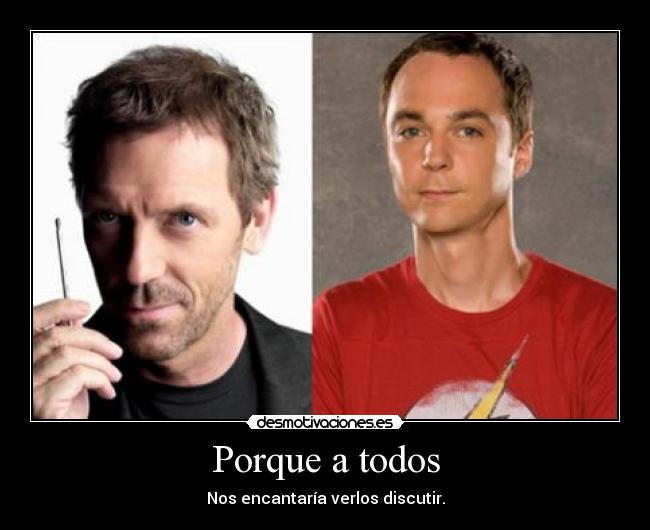 Porque a todos - Nos encantaría verlos discutir.