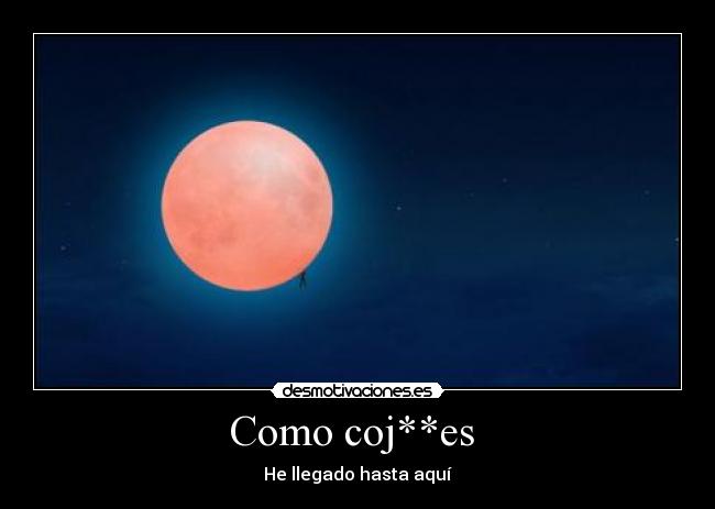 Como coj**es  - He llegado hasta aquí