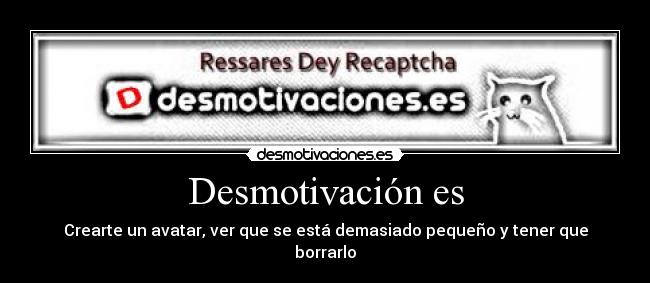Desmotivación es - Crearte un avatar, ver que se está demasiado pequeño y tener que borrarlo