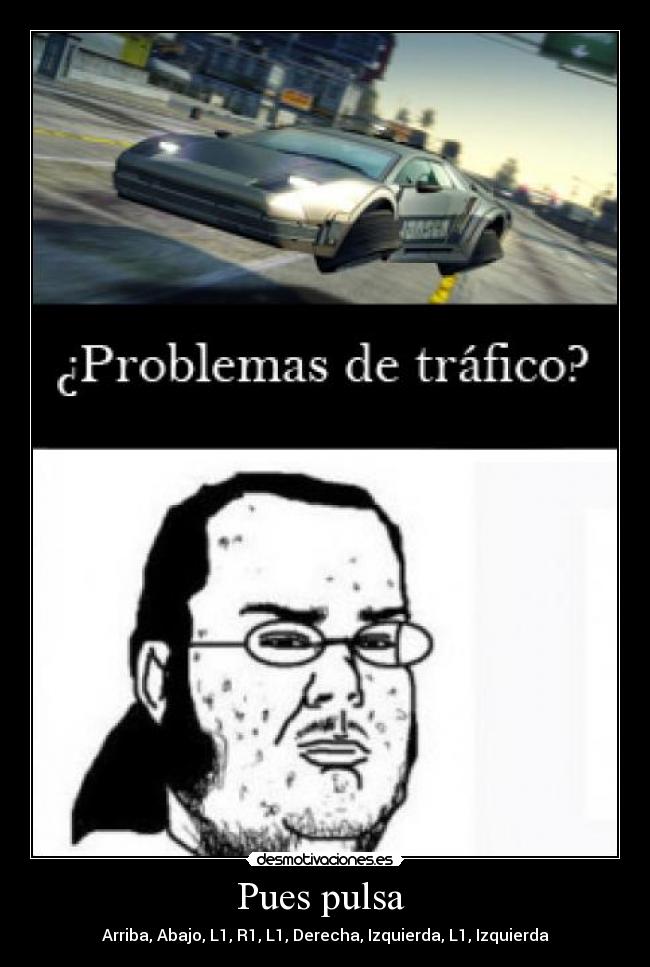 Pues pulsa - Arriba, Abajo, L1, R1, L1, Derecha, Izquierda, L1, Izquierda