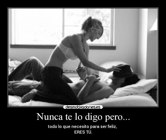 Nunca te lo digo pero... - todo lo que necesito para ser feliz,
ERES TÚ.