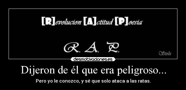 Dijeron de él que era peligroso... - Pero yo le conozco, y sé que solo ataca a las ratas.