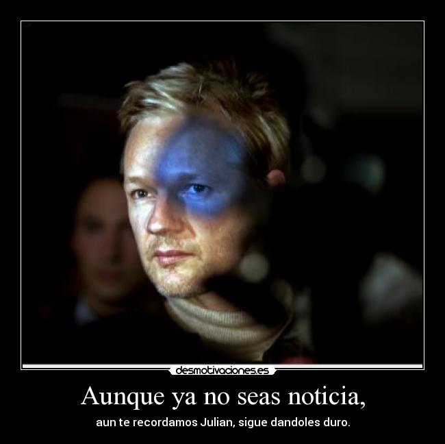 Aunque ya no seas noticia, - aun te recordamos Julian, sigue dandoles duro.