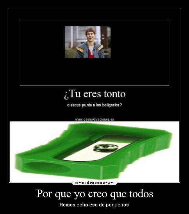 Por que yo creo que todos - Hemos echo eso de pequeños 
