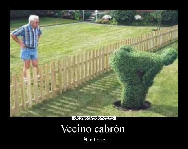 Vecino cabrón - Él lo tiene