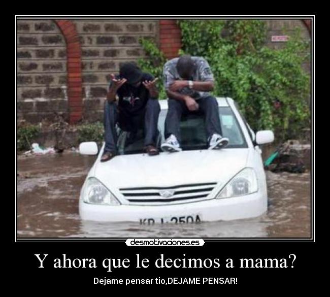 Y ahora que le decimos a mama? - Dejame pensar tio,DEJAME PENSAR!