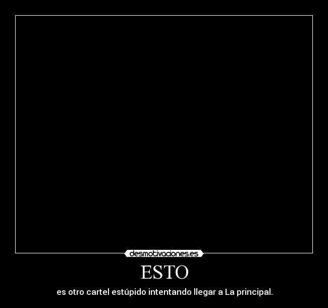 ESTO - es otro cartel estúpido intentando llegar a La principal.