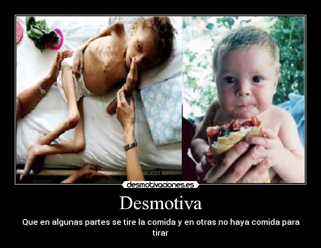 Desmotiva - Que en algunas partes se tire la comida y en otras no haya comida para tirar