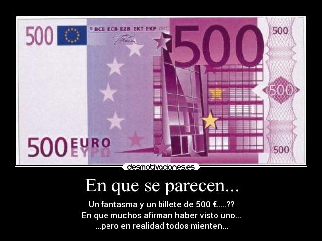 En que se parecen... - Un fantasma y un billete de 500 €.....??
En que muchos afirman haber visto uno...
...pero en realidad todos mienten...