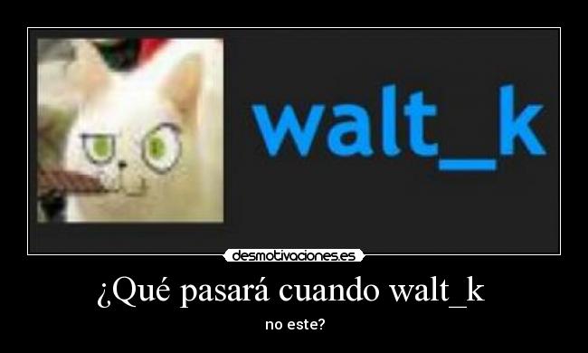 ¿Qué pasará cuando walt_k  - no este?