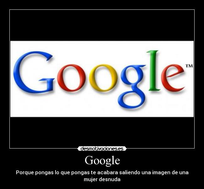 Google - Porque pongas lo que pongas te acabara saliendo una imagen de una mujer desnuda