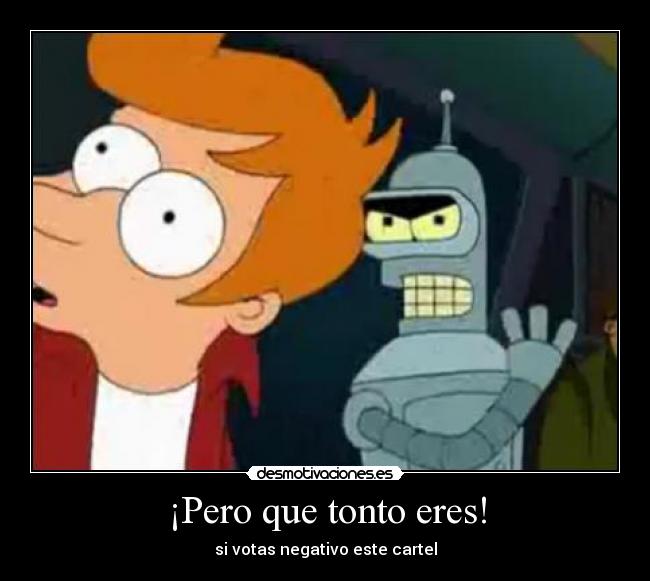 carteles tonto bender tonto futurama desmotivaciones