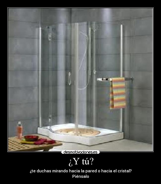 ¿Y tú? - ¿te duchas mirando hacia la pared o hacia el cristal?
Piénsalo