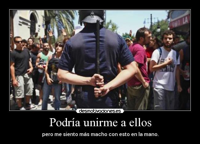 Podría unirme a ellos - pero me siento más macho con esto en la mano.