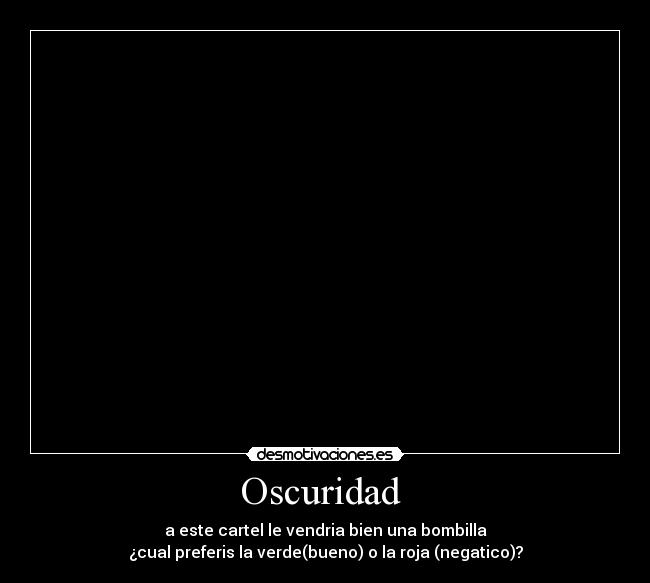 Oscuridad - a este cartel le vendria bien una bombilla
¿cual preferis la verde(bueno) o la roja (negatico)?