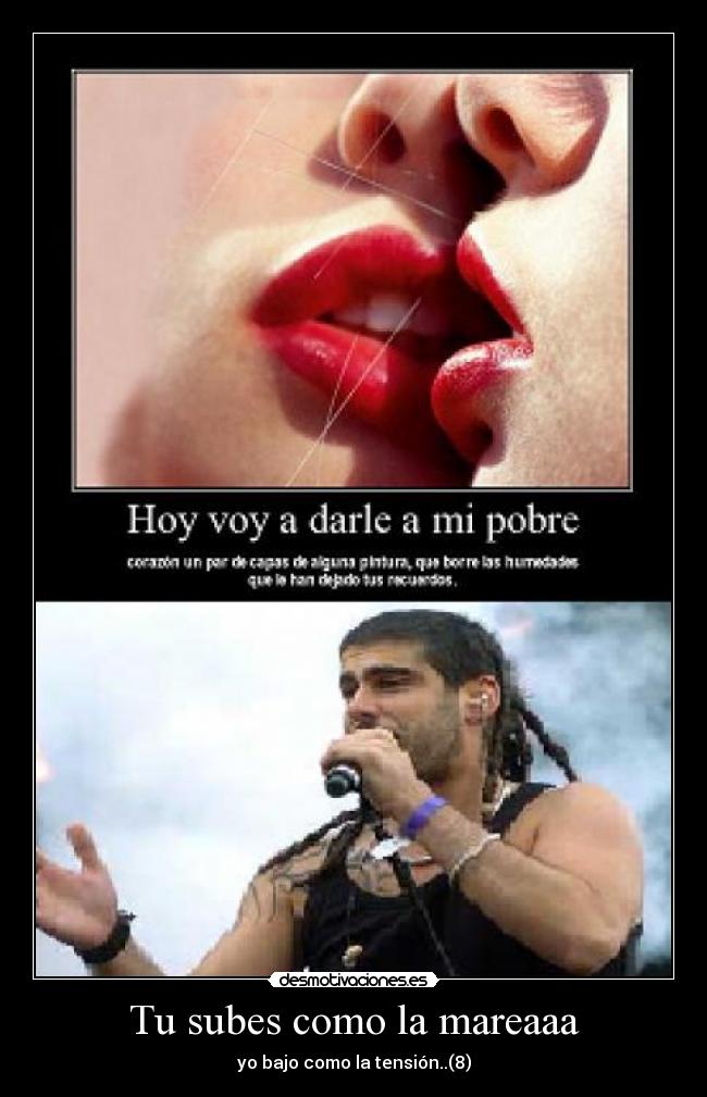 Tu subes como la mareaaa - yo bajo como la tensión..(8)