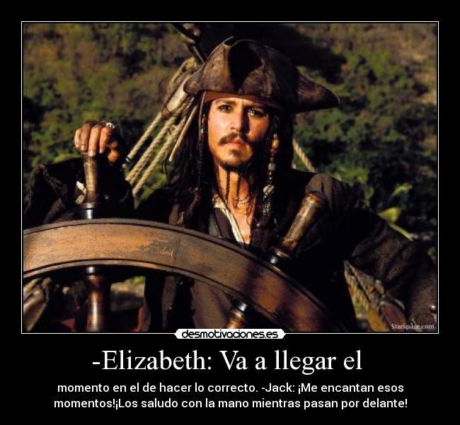 -Elizabeth: Va a llegar el  - momento en el de hacer lo correcto. -Jack: ¡Me encantan esos
momentos!¡Los saludo con la mano mientras pasan por delante!