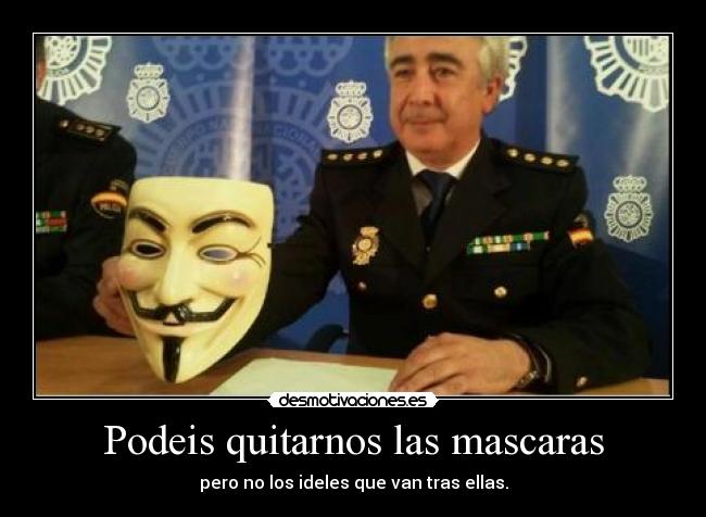 Podeis quitarnos las mascaras - pero no los ideles que van tras ellas.