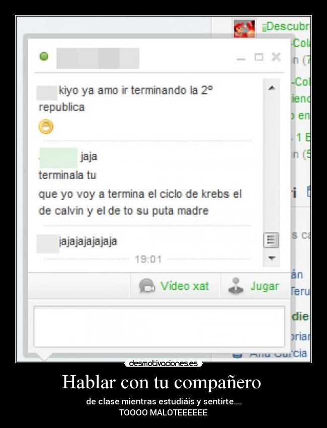 Hablar con tu compañero - de clase mientras estudiáis y sentirte....
TOOOO MALOTEEEEEE