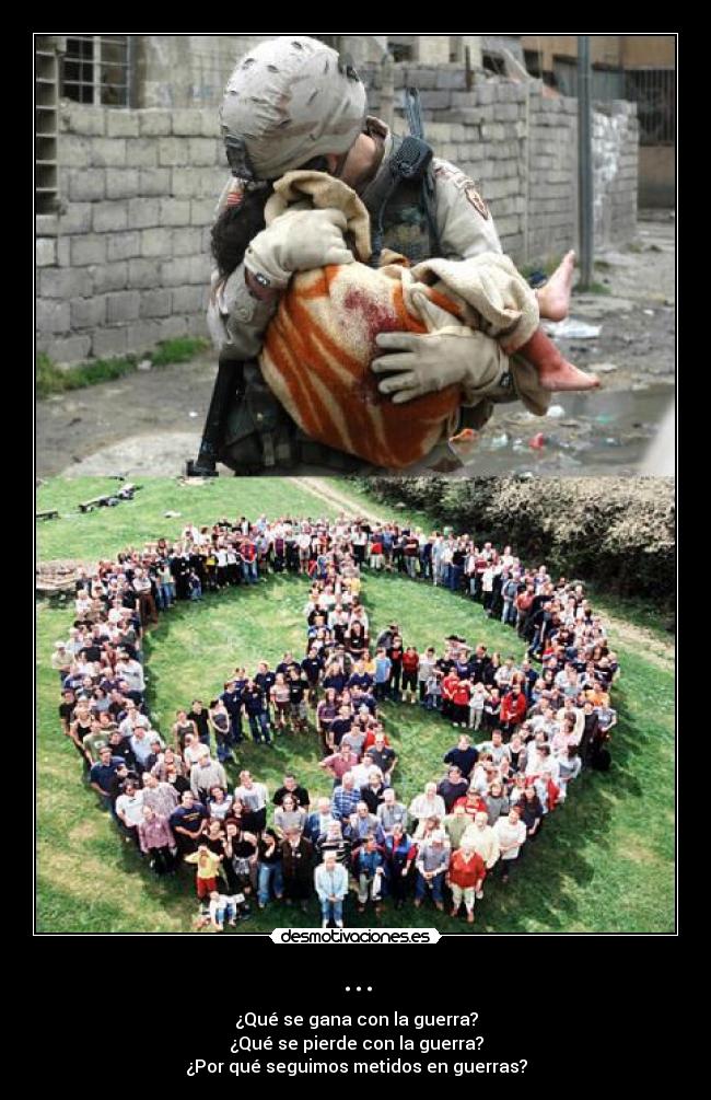 ... - ¿Qué se gana con la guerra?
¿Qué se pierde con la guerra?
¿Por qué seguimos metidos en guerras?